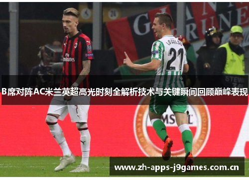 B席对阵AC米兰英超高光时刻全解析技术与关键瞬间回顾巅峰表现 B席对阵AC米兰英超高光时刻全解析技术与关键瞬间回顾巅峰表现