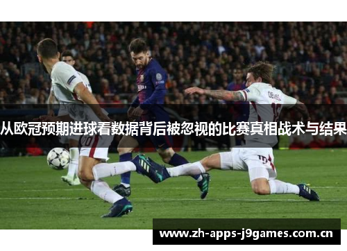 从欧冠预期进球看数据背后被忽视的比赛真相战术与结果 从欧冠预期进球看数据背后被忽视的比赛真相战术与结果