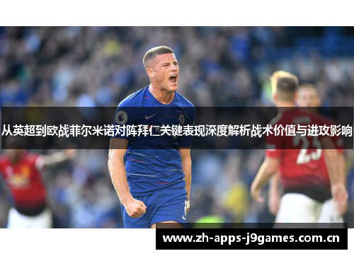 从英超到欧战菲尔米诺对阵拜仁关键表现深度解析战术价值与进攻影响 从英超到欧战菲尔米诺对阵拜仁关键表现深度解析战术价值与进攻影响