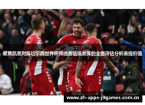 聚焦凯恩对阵切尔西世界杯预选赛临场发挥的全面评估分析表现价值 聚焦凯恩对阵切尔西世界杯预选赛临场发挥的全面评估分析表现价值