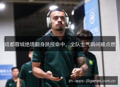 成都蓉城绝境翻身跳投命中,全队士气瞬间被点燃 成都蓉城绝境翻身跳投命中,全队士气瞬间被点燃