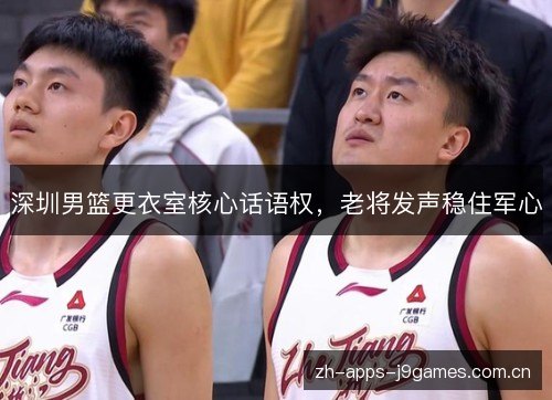 深圳男篮更衣室核心话语权,老将发声稳住军心 深圳男篮更衣室核心话语权,老将发声稳住军心